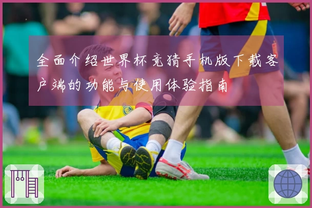 全面介绍世界杯竞猜手机版下载客户端的功能与使用体验指南