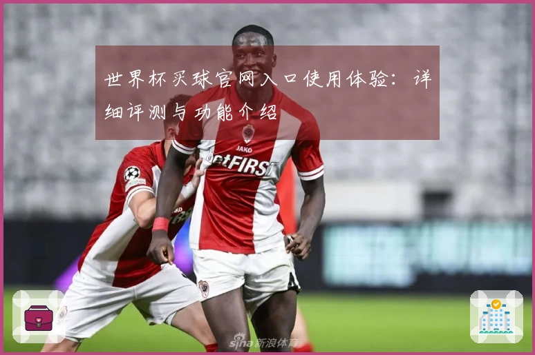 世界杯买球官网入口使用体验：详细评测与功能介绍
