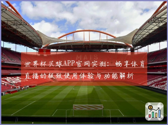世界杯买球APP官网实测：畅享体育直播的极致使用体验与功能解析