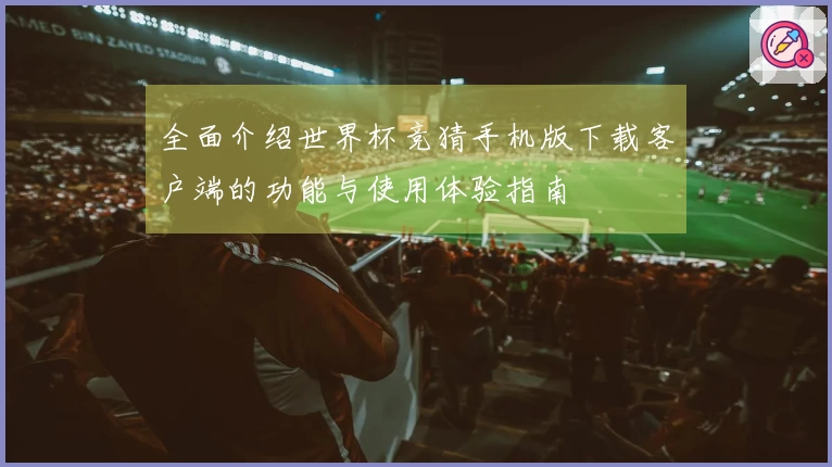 全面介绍世界杯竞猜手机版下载客户端的功能与使用体验指南